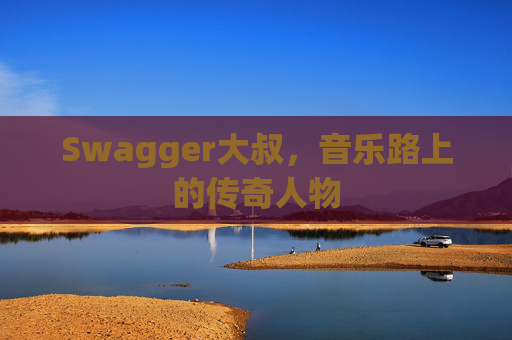 Swagger大叔,音乐路上的传奇人物